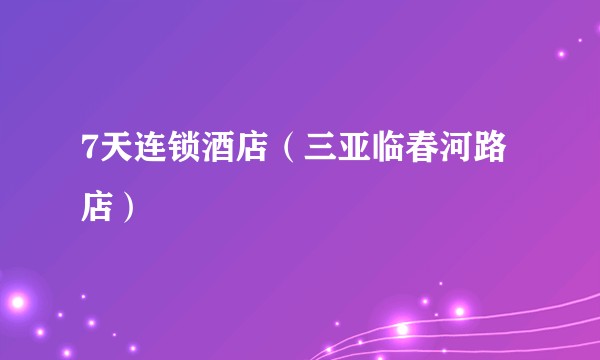 7天连锁酒店(三亚临春河路店)