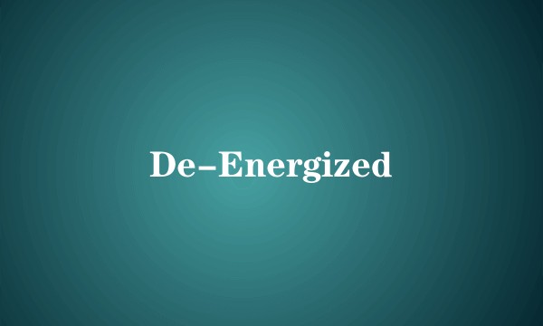 De-Energized