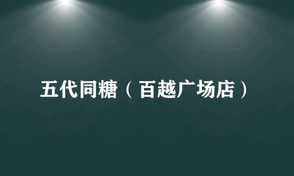 五代同糖（百越广场店）