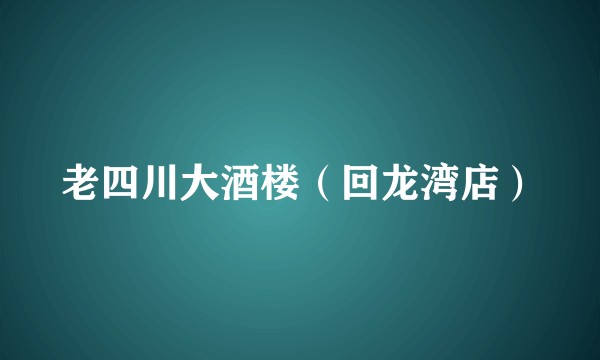 老四川大酒楼（回龙湾店）