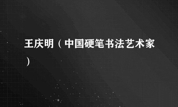 王庆明（中国硬笔书法艺术家）