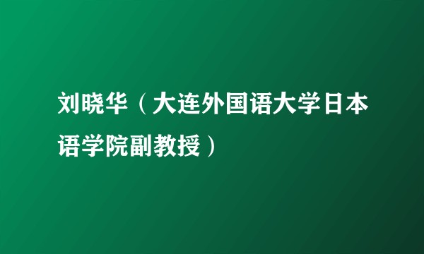 刘晓华（大连外国语大学日本语学院副教授）