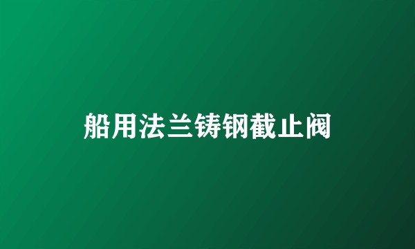 船用法兰铸钢截止阀