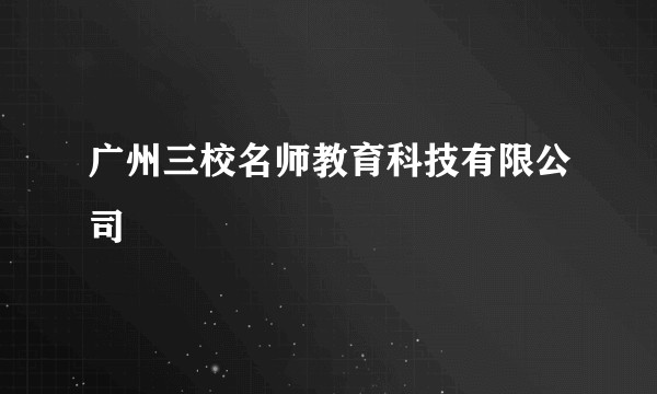 广州三校名师教育科技有限公司