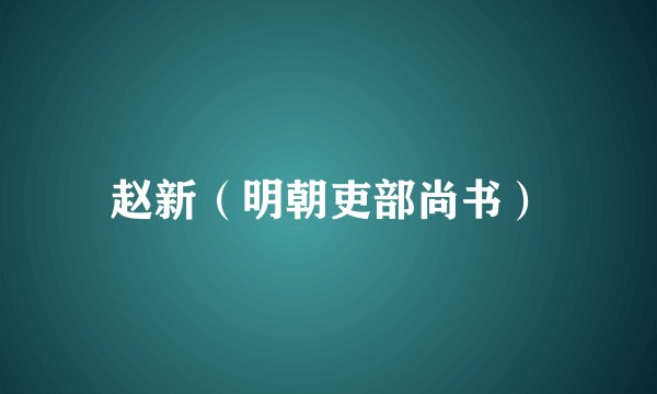 赵新(明朝吏部尚书)