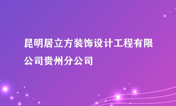 昆明居立方装饰设计工程有限公司贵州分公司