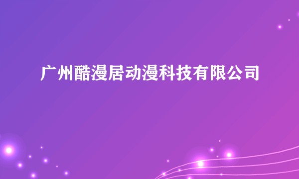 广州酷漫居动漫科技有限公司