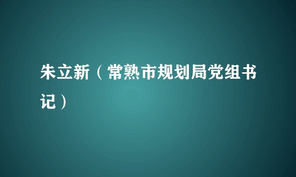 朱立新（常熟市规划局党组书记）