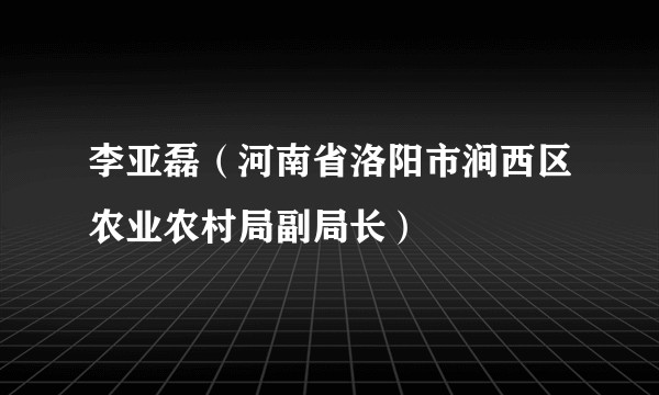 李亚磊（河南省洛阳市涧西区农业农村局副局长）