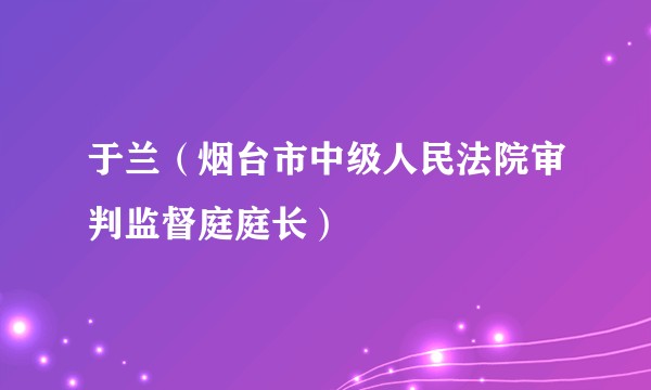 于兰（烟台市中级人民法院审判监督庭庭长）
