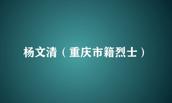 杨文清（重庆市籍烈士）
