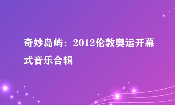 奇妙岛屿:2012伦敦奥运开幕式音乐合辑