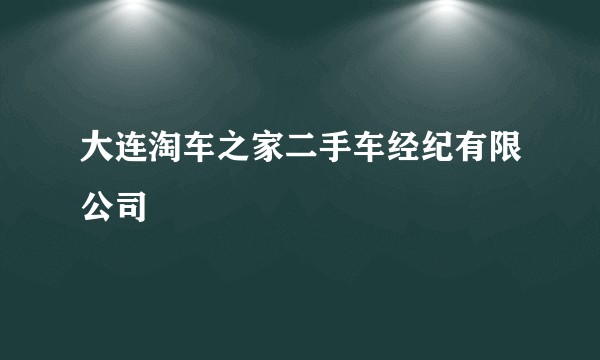 大连淘车之家二手车经纪有限公司