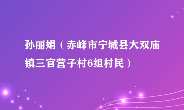 孙丽娟（赤峰市宁城县大双庙镇三官营子村6组村民）