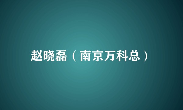 赵晓磊（南京万科总）
