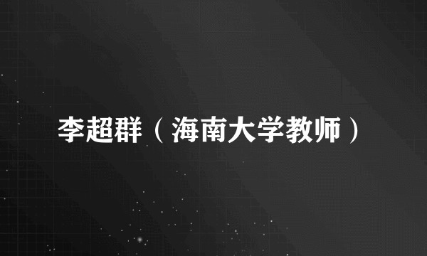 李超群（海南大学教师）