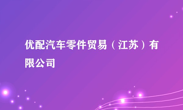 优配汽车零件贸易（江苏）有限公司