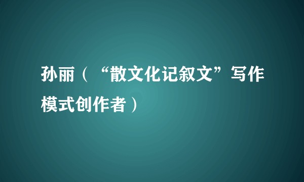 孙丽（“散文化记叙文”写作模式创作者）