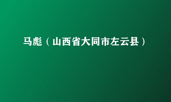 马彪（山西省大同市左云县）