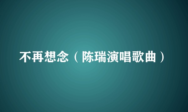 不再想念（陈瑞演唱歌曲）