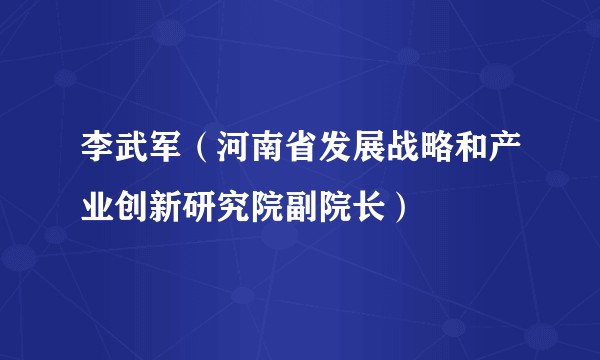 李武军（河南省发展战略和产业创新研究院副院长）