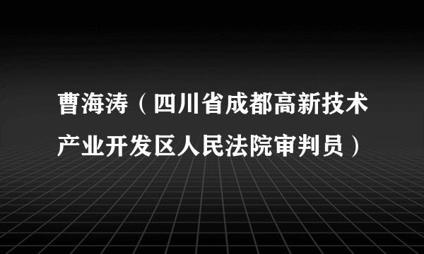 曹海涛（四川省成都高新技术产业开发区人民法院审判员）