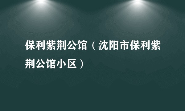 保利紫荆公馆（沈阳市保利紫荆公馆小区）