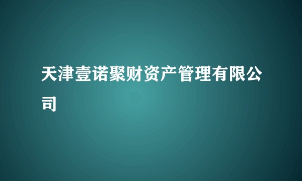天津壹诺聚财资产管理有限公司