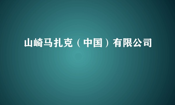 山崎马扎克(中国)有限公司