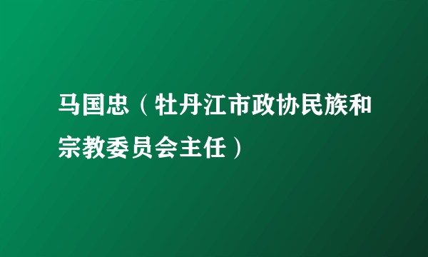马国忠（牡丹江市政协民族和宗教委员会主任）