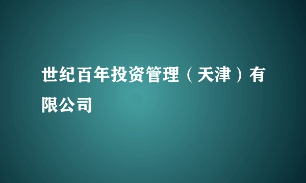 世纪百年投资管理（天津）有限公司