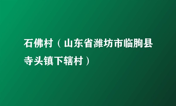 石佛村(山东省潍坊市临朐县寺头镇下辖村)