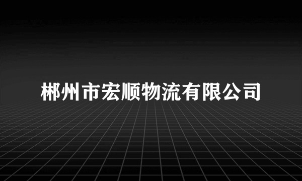 郴州市宏顺物流有限公司
