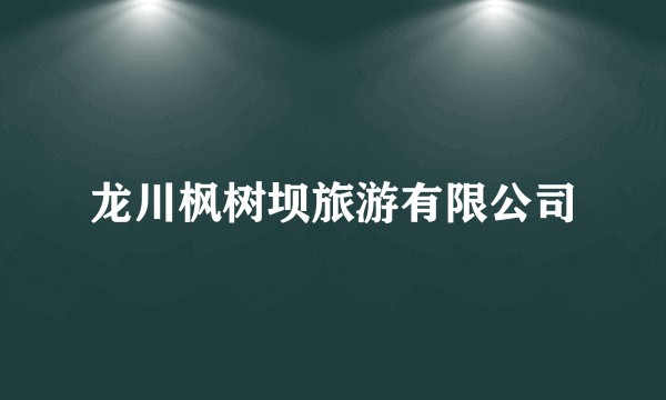 龙川枫树坝旅游有限公司