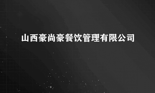 山西豪尚豪餐饮管理有限公司