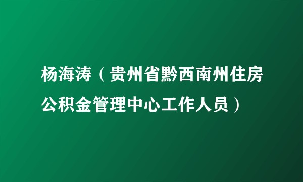杨海涛（贵州省黔西南州住房公积金管理中心工作人员）