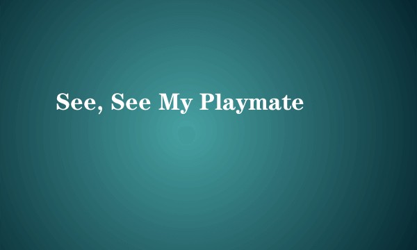 See, See My Playmate