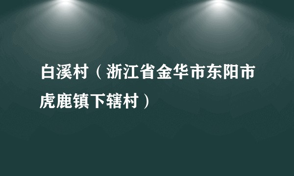 白溪村（浙江省金华市东阳市虎鹿镇下辖村）