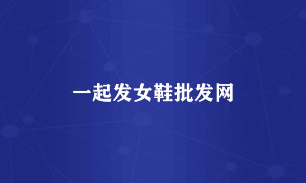 一起发女鞋批发网