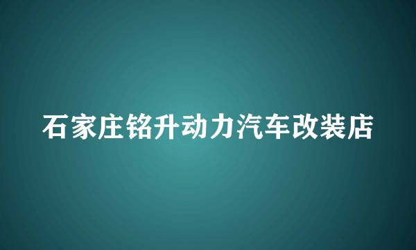 石家庄铭升动力汽车改装店