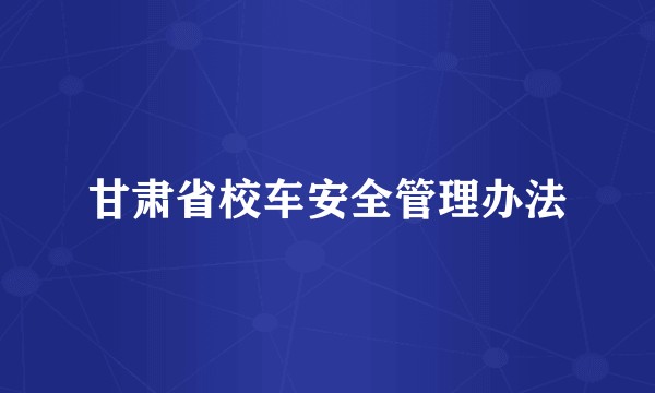 甘肃省校车安全管理办法