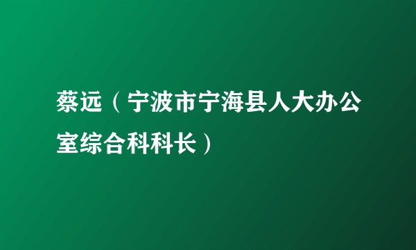 蔡远（宁波市宁海县人大办公室综合科科长）