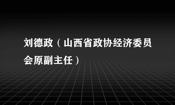 刘德政（山西省政协经济委员会原副主任）