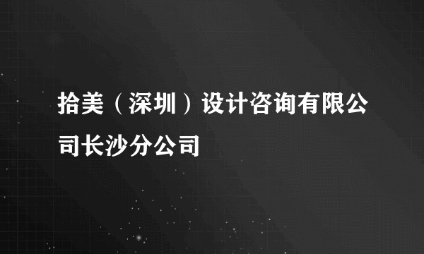 拾美（深圳）设计咨询有限公司长沙分公司