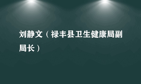 刘静文（禄丰县卫生健康局副局长）