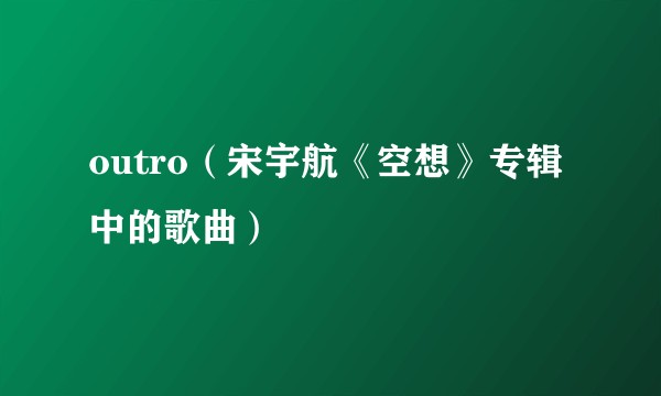 outro（宋宇航《空想》专辑中的歌曲）