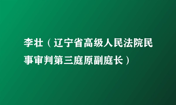 李壮（辽宁省高级人民法院民事审判第三庭原副庭长）