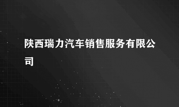 陕西瑞力汽车销售服务有限公司