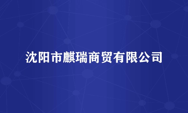 沈阳市麒瑞商贸有限公司