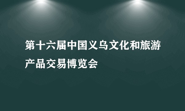 第十六届中国义乌文化和旅游产品交易博览会